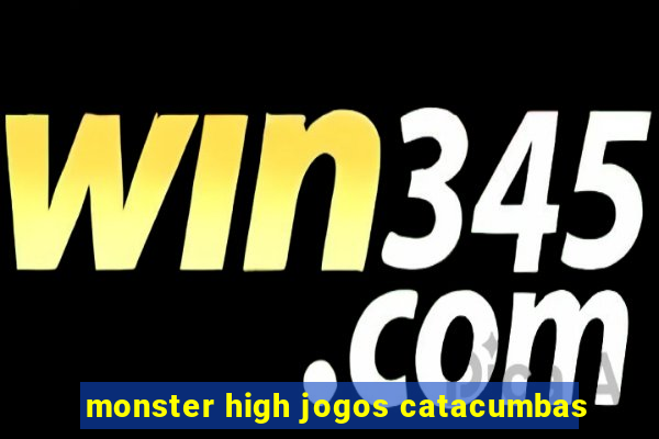 monster high jogos catacumbas